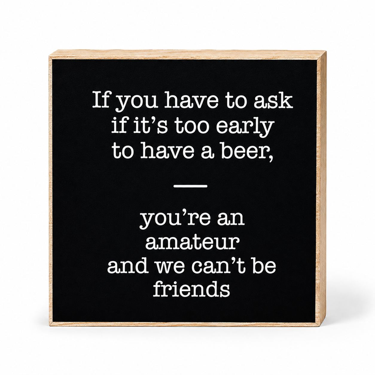 If You Have to Ask If It's Too Early to Drink A Beer You're an Amateur We Can't Be Friends Sign and Gift