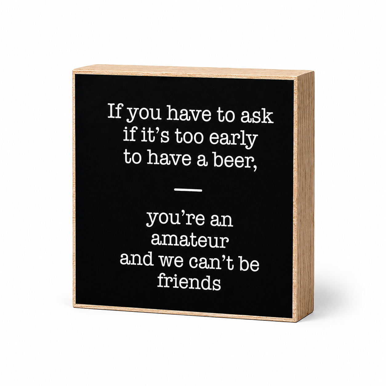 If You Have to Ask If It's Too Early to Drink A Beer You're an Amateur We Can't Be Friends Sign and Gift