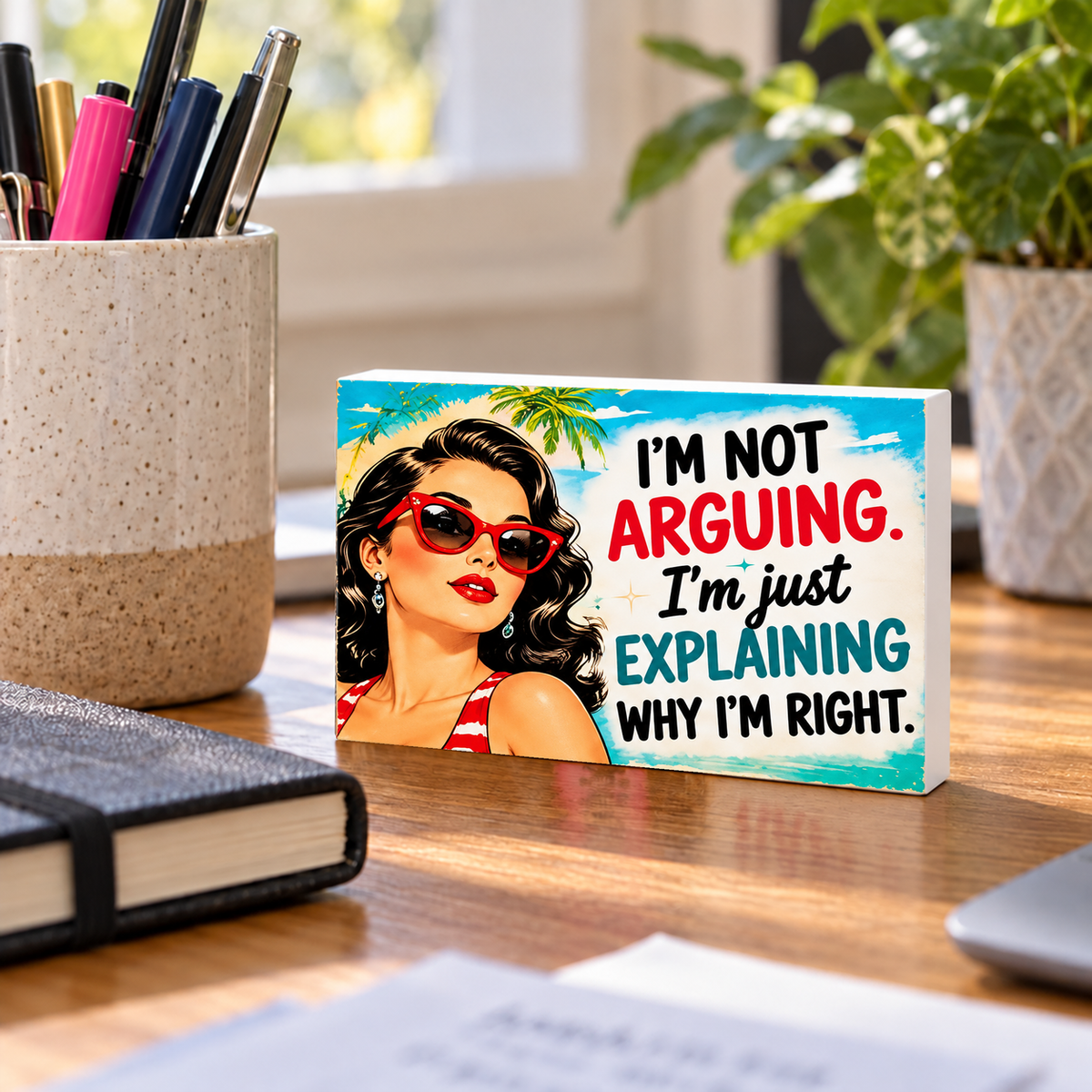 I'm Not Arguing. I'm Just Explaining Why I'm Right. mini sign standing on a desk with white PVC edges.