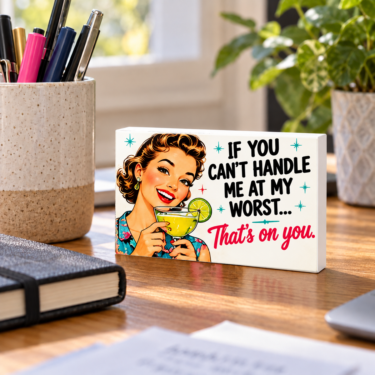 If You Can't Handle Me at My Worst... That's on You. mini sign standing on a desk with white PVC edges.