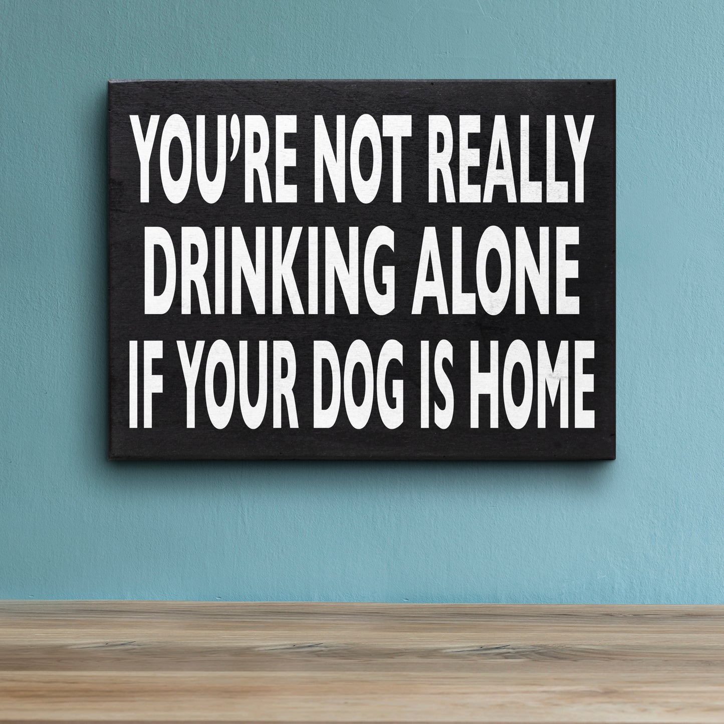 Funny Dog Sign - You’re Not Really Drinking Alone If Your Dog Is Home, Unique Dog Decor, Dog Lover Gifts for Dog Moms & Dads, 8x6 Inch Wooden Sign