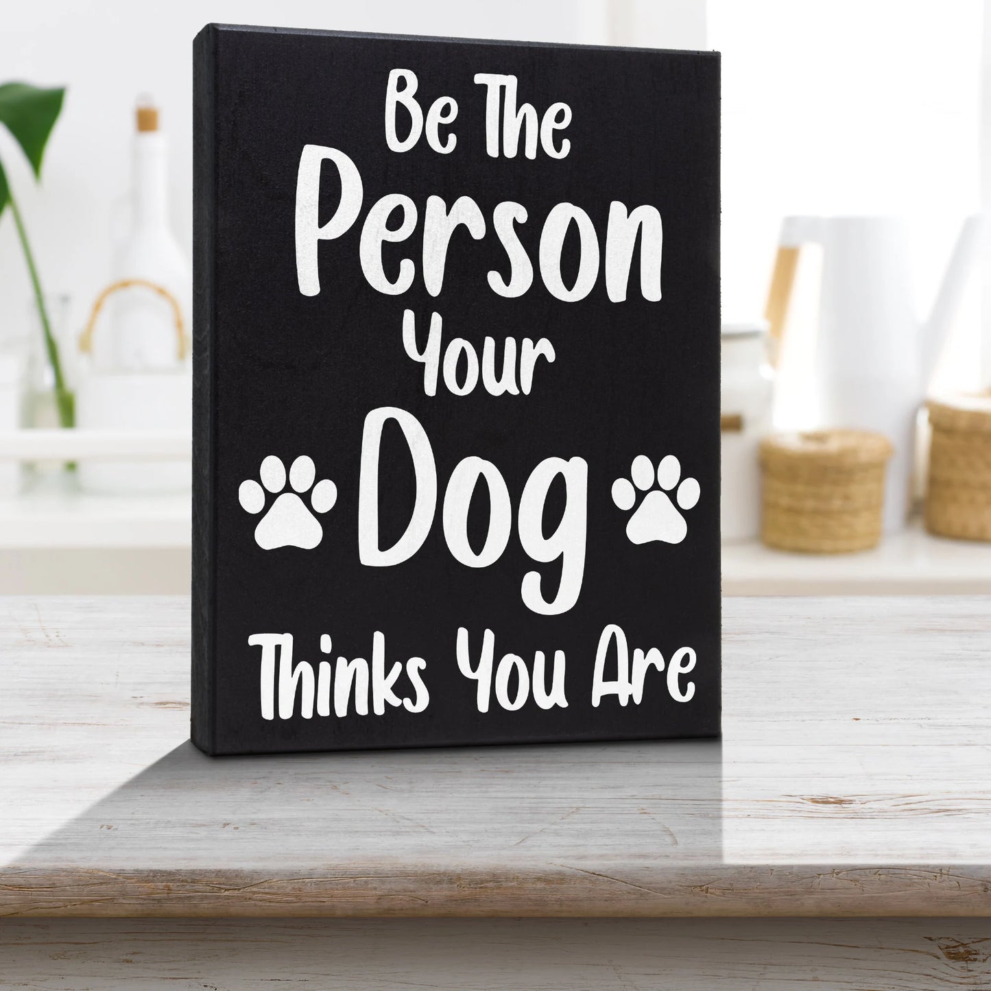 Dog Decor Pet Signs Gifts (Be The Person Your Dog Thinks You Are)
