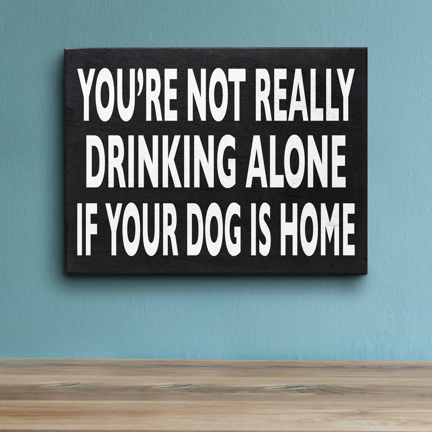 Funny Dog Sign - You’re Not Really Drinking Alone If Your Dog Is Home, Unique Dog Decor, Dog Lover Gifts for Dog Moms & Dads, 8x6 Inch Wooden Sign