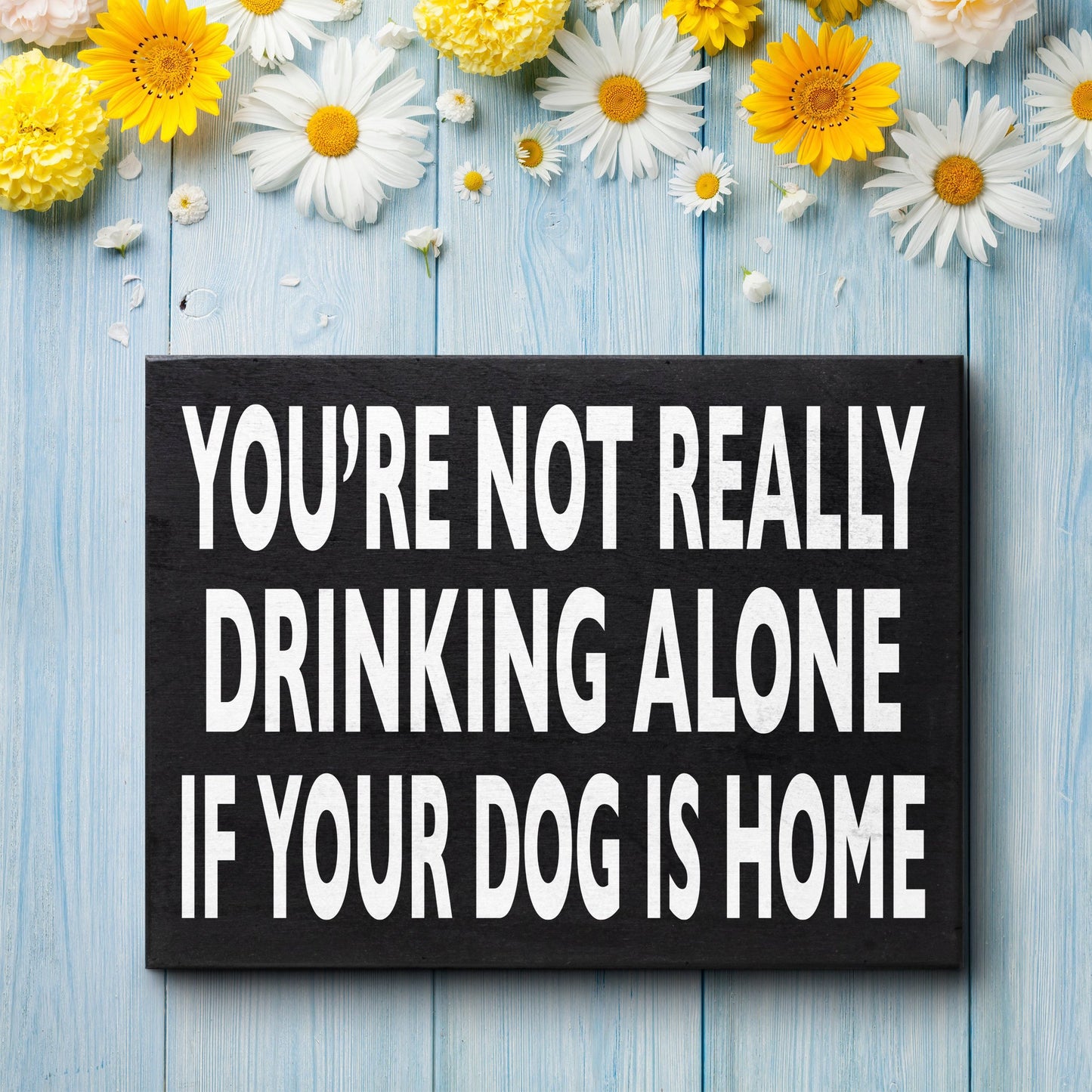 Funny Dog Sign - You’re Not Really Drinking Alone If Your Dog Is Home, Unique Dog Decor, Dog Lover Gifts for Dog Moms & Dads, 8x6 Inch Wooden Sign